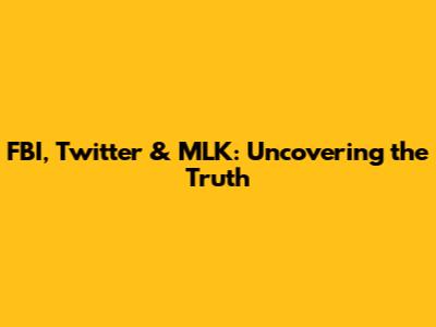FBI, Twitter & MLK: Uncovering the Truth