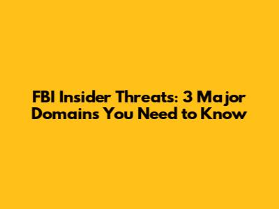 FBI Insider Threats: 3 Major Domains You Need to Know