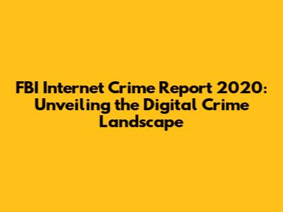 FBI Internet Crime Report 2020: Unveiling the Digital Crime Landscape