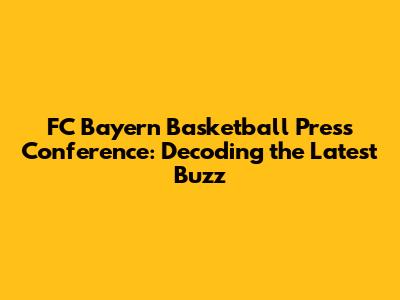 FC Bayern Basketball Press Conference: Decoding the Latest Buzz