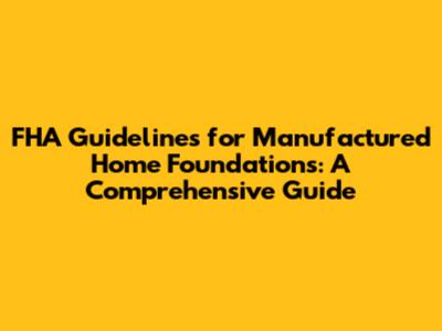 FHA Guidelines for Manufactured Home Foundations: A Comprehensive Guide