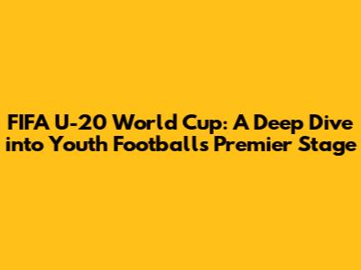 FIFA U-20 World Cup: A Deep Dive into Youth Football's Premier Stage