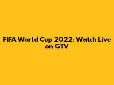 FIFA World Cup 2022: Watch Live on GTV