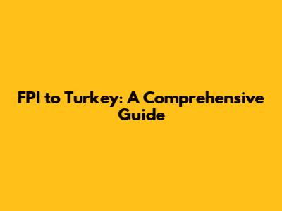 FPI to Turkey: A Comprehensive Guide