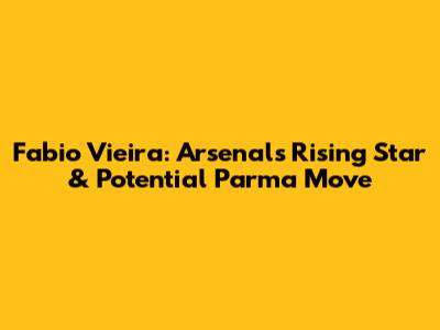 Fabio Vieira: Arsenal's Rising Star & Potential Parma Move