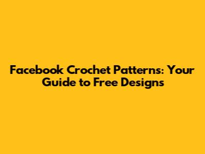 Facebook Crochet Patterns: Your Guide to Free Designs