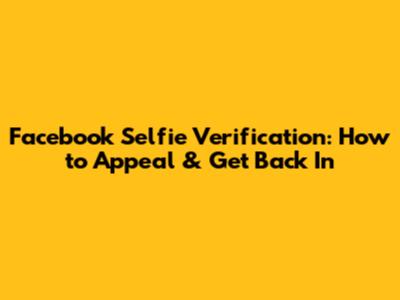 Facebook Selfie Verification: How to Appeal & Get Back In