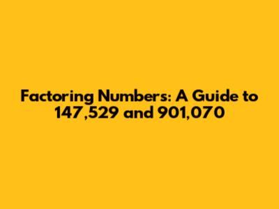 Factoring Numbers: A Guide to 147,529 and 901,070