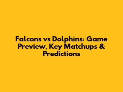 Falcons vs Dolphins: Game Preview, Key Matchups & Predictions