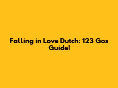 Falling in Love Dutch: 123 Go's Guide!