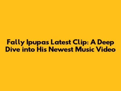 Fally Ipupa's Latest Clip: A Deep Dive into His Newest Music Video