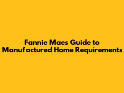 Fannie Mae's Guide to Manufactured Home Requirements