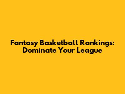 Fantasy Basketball Rankings: Dominate Your League