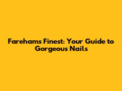 Fareham's Finest: Your Guide to Gorgeous Nails