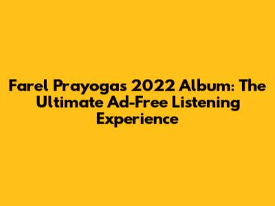Farel Prayoga's 2022 Album: The Ultimate Ad-Free Listening Experience