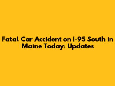 Fatal Car Accident on I-95 South in Maine Today: Updates