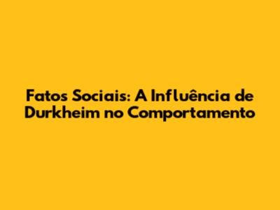 Fatos Sociais: A Influência de Durkheim no Comportamento