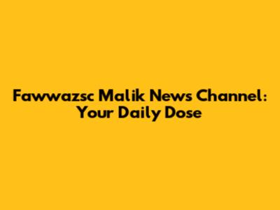 Fawwazsc Malik News Channel: Your Daily Dose