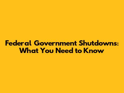 Federal Government Shutdowns: What You Need to Know