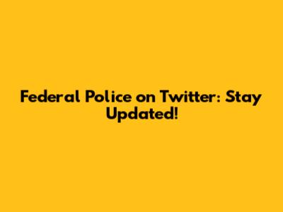 Federal Police on Twitter: Stay Updated!