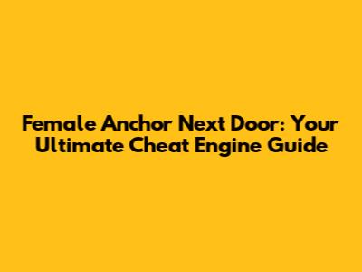 Female Anchor Next Door: Your Ultimate Cheat Engine Guide