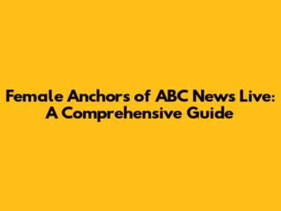 Female Anchors of ABC News Live: A Comprehensive Guide