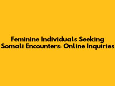 Feminine Individuals Seeking Somali Encounters: Online Inquiries