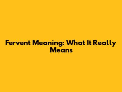 Fervent Meaning: What It Really Means