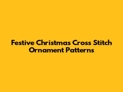 Festive Christmas Cross Stitch Ornament Patterns