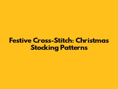 Festive Cross-Stitch: Christmas Stocking Patterns