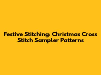 Festive Stitching: Christmas Cross Stitch Sampler Patterns