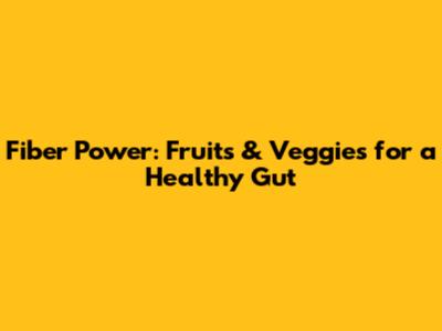 Fiber Power: Fruits & Veggies for a Healthy Gut