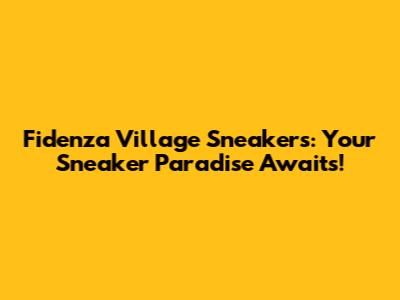 Fidenza Village Sneakers: Your Sneaker Paradise Awaits!