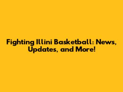 Fighting Illini Basketball: News, Updates, and More!