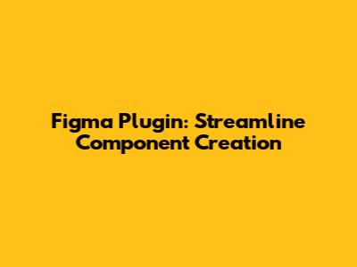 Figma Plugin: Streamline Component Creation