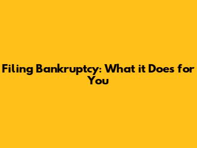 Filing Bankruptcy: What it Does for You