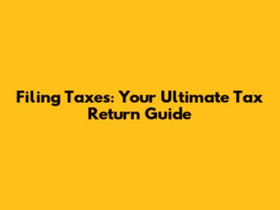 Filing Taxes: Your Ultimate Tax Return Guide