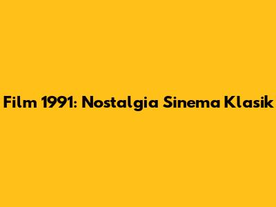 Film 1991: Nostalgia Sinema Klasik