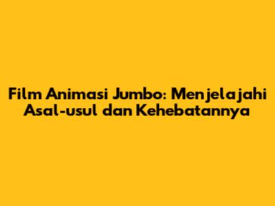 Film Animasi Jumbo: Menjelajahi Asal-usul dan Kehebatannya