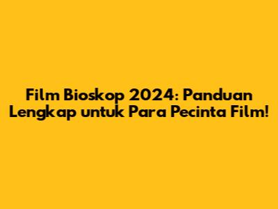 Film Bioskop 2024: Panduan Lengkap untuk Para Pecinta Film!