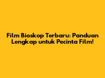Film Bioskop Terbaru: Panduan Lengkap untuk Pecinta Film!
