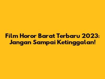 Film Horor Barat Terbaru 2023: Jangan Sampai Ketinggalan!