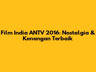 Film India ANTV 2016: Nostalgia & Kenangan Terbaik