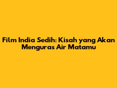 Film India Sedih: Kisah yang Akan Menguras Air Matamu