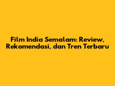 Film India Semalam: Review, Rekomendasi, dan Tren Terbaru