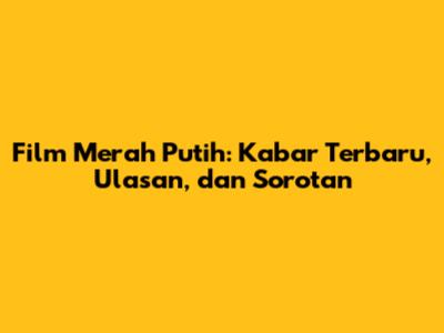 Film Merah Putih: Kabar Terbaru, Ulasan, dan Sorotan