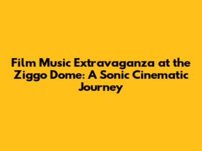Film Music Extravaganza at the Ziggo Dome: A Sonic Cinematic Journey