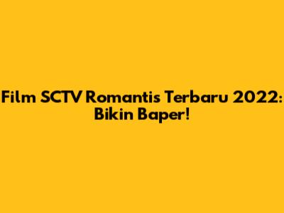 Film SCTV Romantis Terbaru 2022: Bikin Baper!