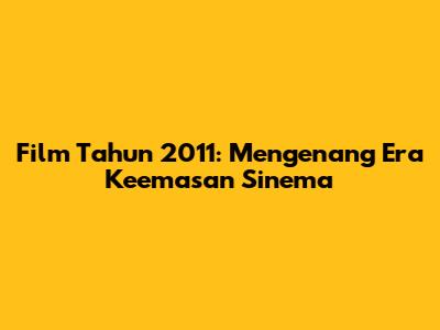 Film Tahun 2011: Mengenang Era Keemasan Sinema