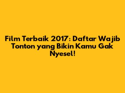 Film Terbaik 2017: Daftar Wajib Tonton yang Bikin Kamu Gak Nyesel!